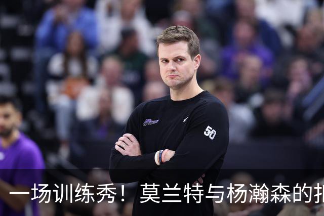 一场训练秀！莫兰特与杨瀚森的扣篮决斗